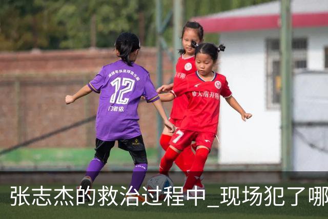 张志杰的救治过程中 现场犯了哪些错误